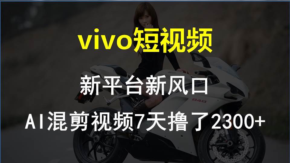 vivo短视频:新平台新风口，AI混剪视频7天撸了2300+v创吧-网创项目资源站-副业项目-创业项目-搞钱项目v创吧