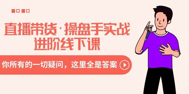 直播带货·操盘手实战进阶线下课：你所有的一切疑问，这里全是答案v创吧-网创项目资源站-副业项目-创业项目-搞钱项目v创吧