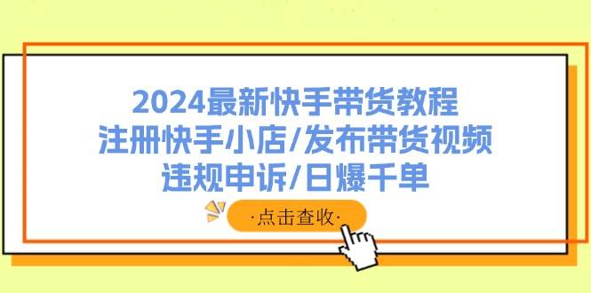 2024最新快手带货教程：注册快手小店/发布带货视频/违规申诉/日爆千单v创吧-网创项目资源站-副业项目-创业项目-搞钱项目v创吧