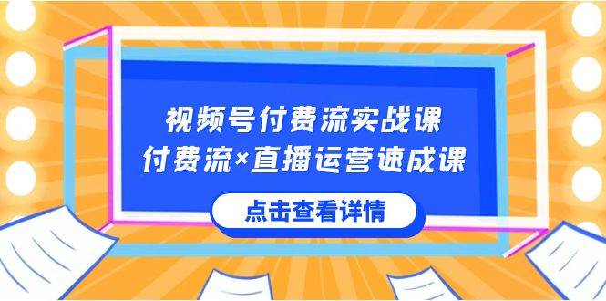 视频号付费流实战课，付费流×直播运营速成课，让你快速掌握视频号核心运..网创吧-网创项目资源站-副业项目-创业项目-搞钱项目v创吧