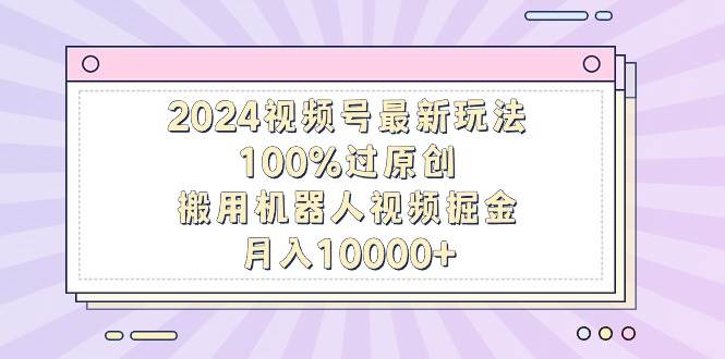 2024视频号最新玩法，100%过原创，搬用机器人视频掘金，月入10000+网创吧-网创项目资源站-副业项目-创业项目-搞钱项目v创吧