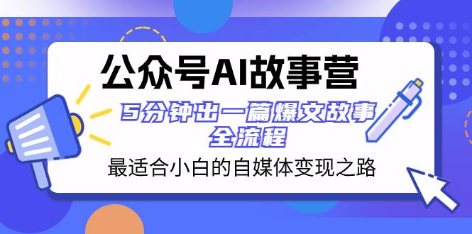 公众号AI 故事营 最适合小白的自媒体变现之路  5分钟出一篇爆文故事 全流程网创吧-网创项目资源站-副业项目-创业项目-搞钱项目v创吧