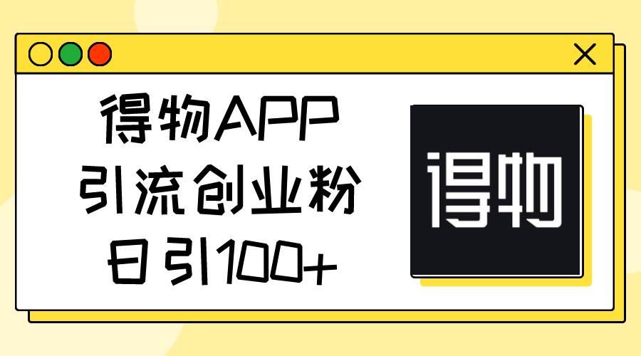 得物APP引流创业粉，日引100+v创吧-网创项目资源站-副业项目-创业项目-搞钱项目v创吧