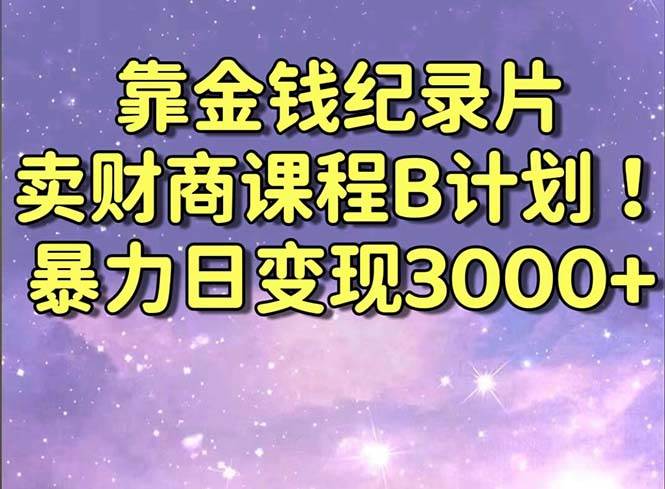 靠金钱纪录片卖财商课程B计划！暴力日变现3000+，喂饭式干货教程！v创吧-网创项目资源站-副业项目-创业项目-搞钱项目v创吧