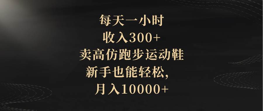 每天一小时，收入300+，卖高仿跑步运动鞋，新手也能轻松，月入10000+网创吧-网创项目资源站-副业项目-创业项目-搞钱项目v创吧