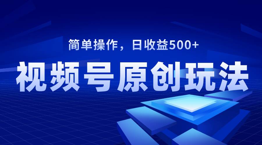 视频号原创视频玩法，日收益500+网创吧-网创项目资源站-副业项目-创业项目-搞钱项目v创吧