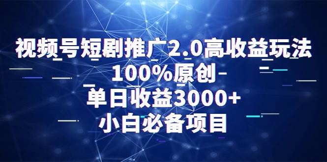 视频号短剧推广2.0高收益玩法，100%原创，单日收益3000+，小白必备项目v创吧-网创项目资源站-副业项目-创业项目-搞钱项目v创吧