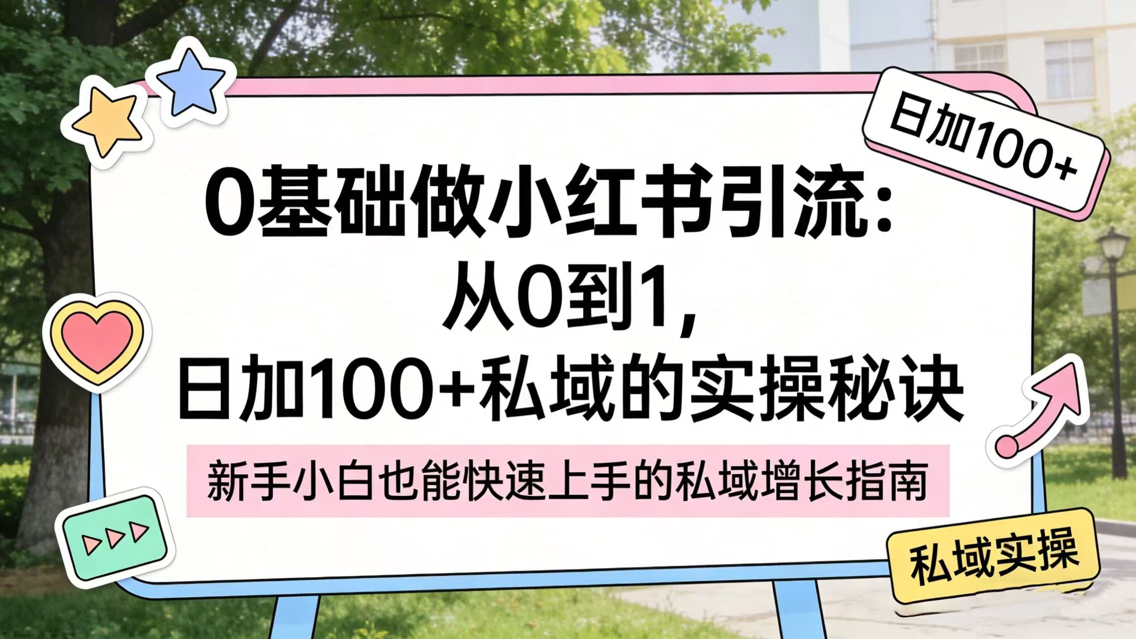 0 基础做小红书引流:从 0 到 1,日加 100 + 私域的实操秘诀v创吧-网创项目资源站-副业项目-创业项目-搞钱项目v创吧
