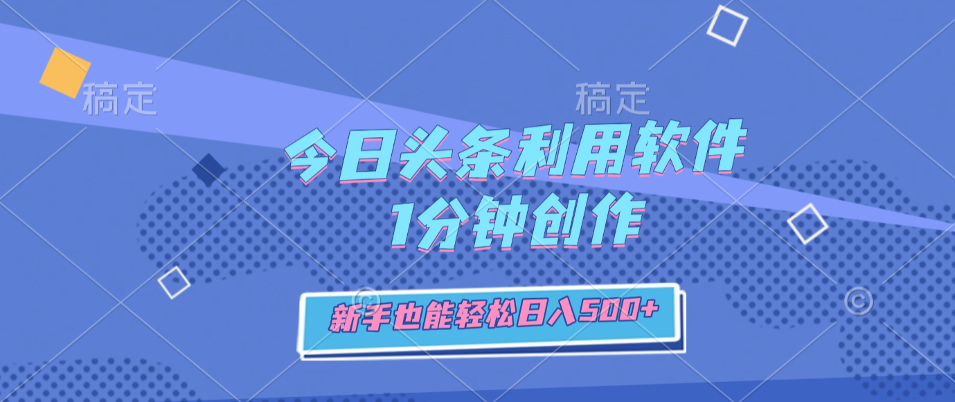 今日头条利用软件，1分钟创作，新手也能轻松日入500+v创吧-网创项目资源站-副业项目-创业项目-搞钱项目v创吧