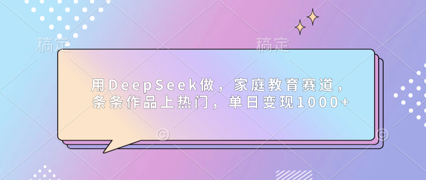 用DeepSeek做家庭教育赛道，条条作品上热门，单日可变现1000+v创吧-网创项目资源站-副业项目-创业项目-搞钱项目v创吧