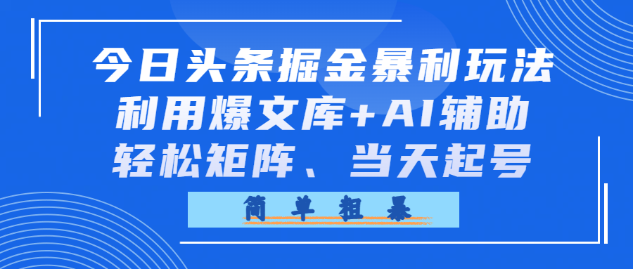 今日头条掘金暴利玩法，利用爆文库+AI辅助，轻松矩阵、当天起号，简单粗暴v创吧-网创项目资源站-副业项目-创业项目-搞钱项目v创吧