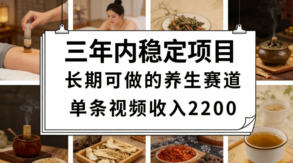三年内稳定项目长期可做的养生赛道单条视频收入2200v创吧-网创项目资源站-副业项目-创业项目-搞钱项目v创吧